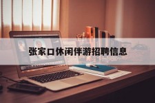 广西张家口休闲伴游雇用信息(张家口休闲伴游雇用信息最新)
