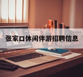广西张家口休闲伴游雇用信息(张家口休闲伴游雇用信息最新)