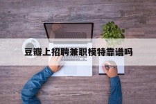 广西豆瓣上雇用兼职模特靠谱吗的简单介绍