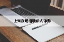 广西上海夜场雇用私家伴游(上海雇用高端伴游一天20万)