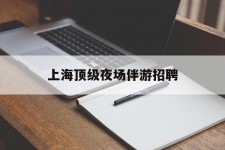 广西上海顶级夜场伴游雇用(上海顶级夜场伴游雇用网)