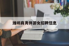 广西潍坊商务伴游女雇用信息的简单介绍