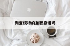 广西淘宝模特的兼职靠谱吗(淘宝上的兼职模特是实的吗)