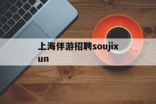 广西上海伴游雇用soujixun(上海伴游雇用月入20)