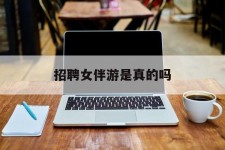 广西雇用女伴游是实的吗(私家伴游雇用信息是实的吗)