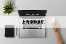 广西上海伴游兼职(上海伴游雇用是实的吗)