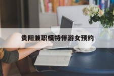 广西贵阳兼职模特伴游女预约的简单介绍