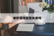广西兼职模特报警有用吗(兼职模特上当了报警能要回来钱吗)